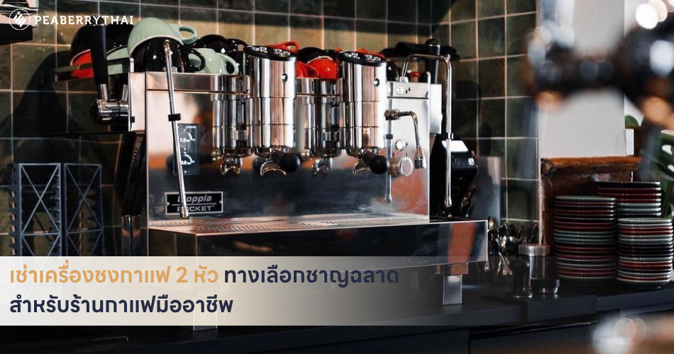 เช่าเครื่องชงกาแฟ 2 หัว ทางเลือกชาญฉลาดสำหรับร้านกาแฟมืออาชีพ